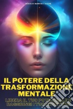 Il Potere Della Trasformazione MentaleLibera Il Tuo Potenziale E Raggiungi I Tuoi Obiettivi. E-book. Formato EPUB ebook