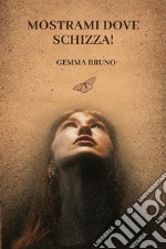 Mostrami dove schizza!La guida più calda, più bagnata e più gocciolante all&apos;eiaculazione femminile e agli orgasmi da far accapponare la pelle. E-book. Formato EPUB ebook