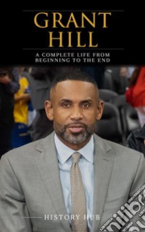 Grant Hill: A Complete Life from Beginning to the End. E-book. Formato EPUB ebook di History Hub