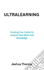 UltralearningPushing Your Limits To Acquire New Skills And Knowledge. E-book. Formato EPUB ebook