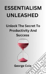 Essentialism UnleashedUnlock The Secret To Productivity And Success. E-book. Formato EPUB ebook