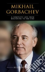 Mikhail Gorbachev: A Complete Life from Beginning to the End. E-book. Formato EPUB ebook