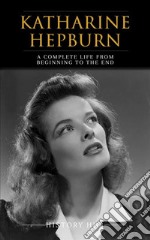 Katharine Hepburn: A Complete Life from Beginning to the End. E-book. Formato EPUB ebook