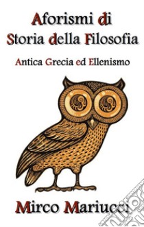 Aforismi di Storia della FilosofiaAntica Grecia ed Ellenismo. E-book. Formato EPUB ebook di Mirco Mariucci