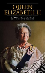 Queen Elizabeth II: A Complete Life from Beginning to the End. E-book. Formato EPUB ebook