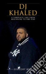 DJ Khaled: A Complete Life from Beginning to the End. E-book. Formato EPUB ebook