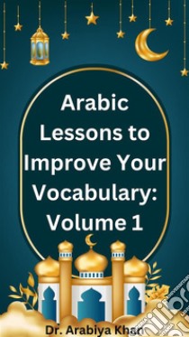 Arabic Lessons to Improve Your Vocabulary: Volume 1. E-book. Formato EPUB ebook di Dr. Arabiya Khan