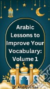 Arabic Lessons to Improve Your Vocabulary: Volume 1. E-book. Formato EPUB ebook di Dr. Arabiya Khan