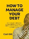 How To Manage Your DebtFrom Paying off Credit Cards to Managing Student Loans, Learn Taking Control of Your Debt and Build a Strong Financial Foundation. E-book. Formato EPUB ebook di Carl Gill