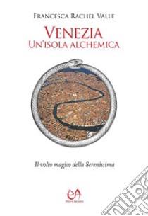 Venezia, un'isola alchemicaIl volto magico della Serenissima. E-book. Formato EPUB ebook di Francesca Rachel Valle