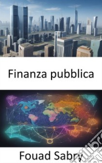 Finanza pubblicaPadroneggiare l'arte della finanza pubblica e potenziare la tua alfabetizzazione finanziaria. E-book. Formato EPUB ebook di Fouad Sabry