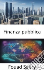 Finanza pubblicaPadroneggiare l&apos;arte della finanza pubblica e potenziare la tua alfabetizzazione finanziaria. E-book. Formato EPUB ebook