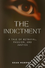 The IndictmentA Tale of Betrayal, Passion, and Justice. E-book. Formato EPUB ebook