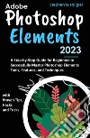 Adobe Photoshop Elements 2023A Step-by-Step Guide for Beginners to Successfully Master Photoshop Elements Tools, Features, and Techniques, with Proven Tips, Hacks and Tricks. E-book. Formato EPUB ebook