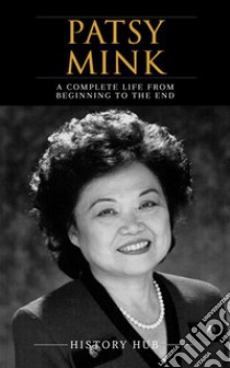 Patsy Mink: A Complete Life from Beginning to the End. E-book. Formato EPUB ebook di History Hub