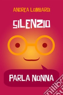 Silenzio, parla nonnaRacconti brevi divertenti. E-book. Formato EPUB ebook di Andrea Lombardi