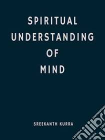 Spiritual Understanding Of Mind. E-book. Formato EPUB ebook di Sreekanth Kurra