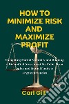 How To Minimize Risk And Maximize ProfitNavigating Market Volatility and Building a Diversified Investment Portfolio, From Index and Mutual Funds to Cryptocurrencies. E-book. Formato EPUB ebook