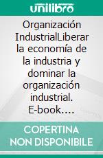 Organización IndustrialLiberar la economía de la industria y dominar la organización industrial. E-book. Formato EPUB ebook