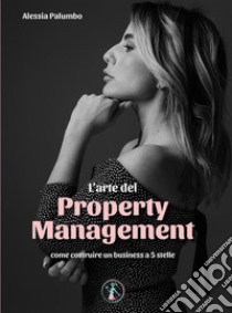 L'arte del Property ManagementCome costruire un business a 5 stelle. E-book. Formato EPUB ebook di Alessia Palumbo