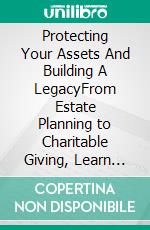 Protecting Your Assets And Building A LegacyFrom Estate Planning to Charitable Giving, Learn How to Protect Your Wealth and Leave a Lasting Impact. E-book. Formato EPUB ebook di Carl Gill