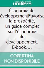 Économie de développementFavoriser la prospérité, un guide complet sur l’économie du développement. E-book. Formato EPUB ebook