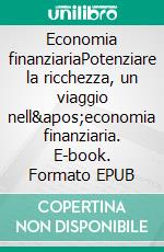 Economia finanziariaPotenziare la ricchezza, un viaggio nell&apos;economia finanziaria. E-book. Formato EPUB ebook