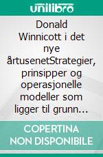 Donald Winnicott i det nye årtusenetStrategier, prinsipper og operasjonelle modeller som ligger til grunn for Donald Winnicotts tenkning og hans teorier om menneskelig utvikling. E-book. Formato EPUB ebook di Stefano Calicchio