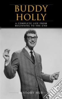 Buddy Holly: A Complete Life from Beginning to the End. E-book. Formato EPUB ebook di History Hub