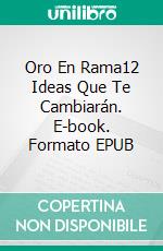 Oro En Rama12 Ideas Que Te Cambiarán. E-book. Formato EPUB ebook di Juan Beser