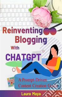 Reinventing Blogging with ChatGPTA Prompt-Driven Content Creation Guide. E-book. Formato EPUB ebook