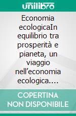 Economia ecologicaIn equilibrio tra prosperità e pianeta, un viaggio nell’economia ecologica. E-book. Formato EPUB ebook