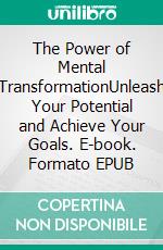 The Power of Mental TransformationUnleash Your Potential and Achieve Your Goals. E-book. Formato EPUB ebook