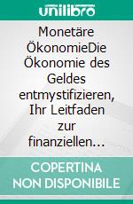 Monetäre ÖkonomieDie Ökonomie des Geldes entmystifizieren, Ihr Leitfaden zur finanziellen Beherrschung. E-book. Formato EPUB ebook di Fouad Sabry