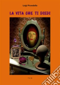 La vita che ti diedi. E-book. Formato EPUB ebook di Luigi Pirandello