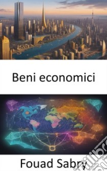 Beni economiciLa strada verso l’illuminazione economica, orientarsi nel mondo dei beni economici. E-book. Formato EPUB ebook di Fouad Sabry