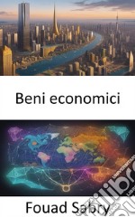 Beni economiciLa strada verso l’illuminazione economica, orientarsi nel mondo dei beni economici. E-book. Formato EPUB ebook