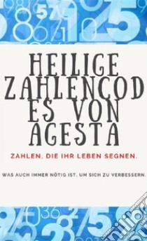 Heilige Zahlencodes von AgestaZahlen, die Ihr Leben segnen.. E-book. Formato EPUB ebook di Edwin Pinto