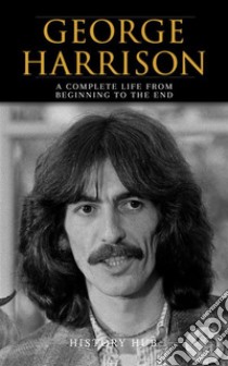 George Harrison: A Complete Life from Beginning to the End. E-book. Formato EPUB ebook di History Hub