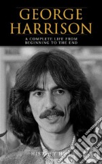 George Harrison: A Complete Life from Beginning to the End. E-book. Formato EPUB ebook