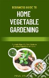 Beginners Guide to Home Vegetable GardeningA simple Step -By-Step Guide to Growing Vegetables at Home. E-book. Formato EPUB ebook di Abel Jabarin