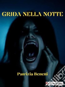 Grida nella notte. E-book. Formato EPUB ebook di Patrizia Benetti