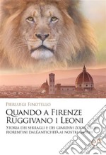 Quando a Firenze ruggivano i LeoniStoria dei serragli e dei giardini zoologici fiorentini dall&apos;antichità ai nostri giorni. E-book. Formato EPUB