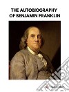 The Autobiography of Benjamin Franklin. E-book. Formato EPUB ebook