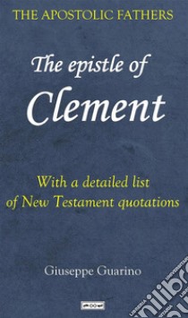 The Epistle of Clement of RomePerhaps the oldest Christian writing outside the New Testament. E-book. Formato EPUB ebook di Giuseppe Guarino