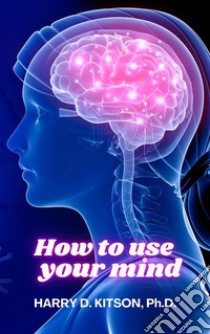 How to Use your Mind. E-book. Formato EPUB ebook di Harry D. Kitson