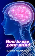 How to Use your Mind. E-book. Formato EPUB ebook