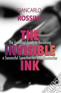 The Invisible InkThe essential guide to becoming a successful Speechwriter and Ghostwriter. E-book. Formato PDF ebook di Giancarlo Rossini