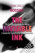 The Invisible InkThe essential guide to becoming a successful Speechwriter and Ghostwriter. E-book. Formato PDF ebook