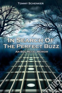 In Search Of The Perfect BuzzAn 80s Metal Memoir. E-book. Formato EPUB ebook di Tommy Schenker